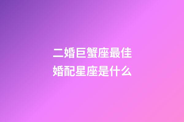 二婚巨蟹座最佳婚配星座是什么-第1張-星座運勢-玄機派