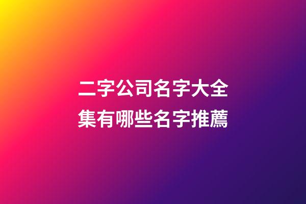 二字公司名字大全集有哪些名字推薦-第1張-公司起名-玄機派