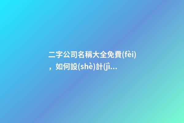 二字公司名稱大全免費(fèi)，如何設(shè)計(jì)建筑裝飾公司的名稱？
