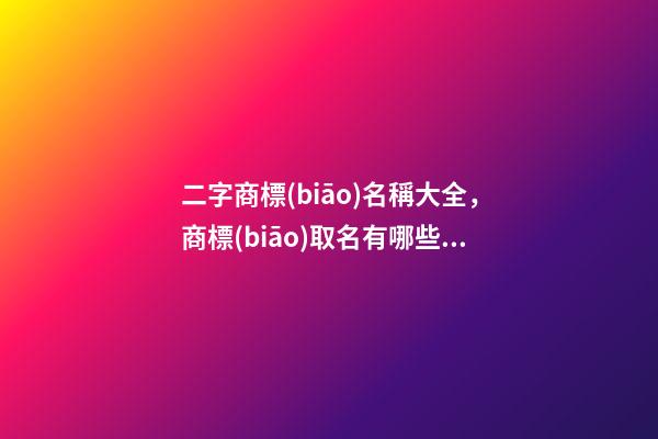 二字商標(biāo)名稱大全，商標(biāo)取名有哪些好的方法