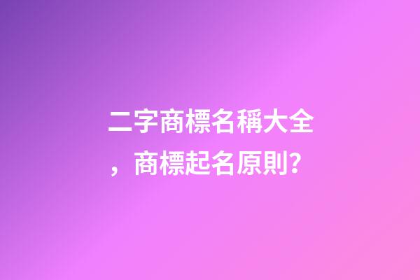 二字商標名稱大全，商標起名原則？-第1張-商標起名-玄機派