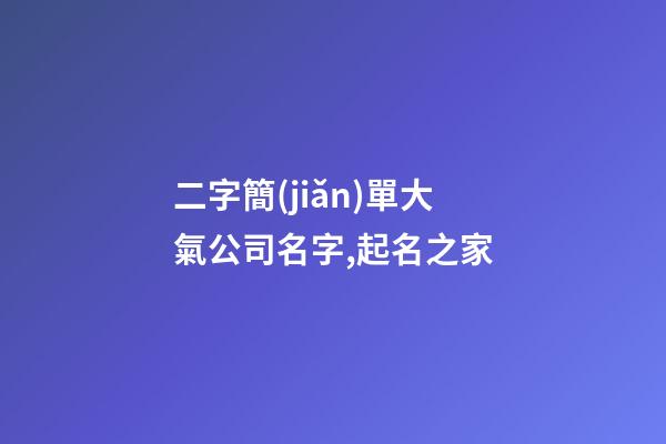 二字簡(jiǎn)單大氣公司名字,起名之家-第1張-公司起名-玄機(jī)派