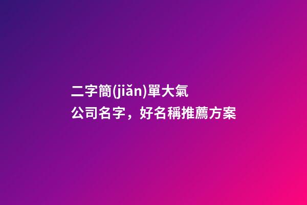 二字簡(jiǎn)單大氣公司名字，好名稱推薦方案