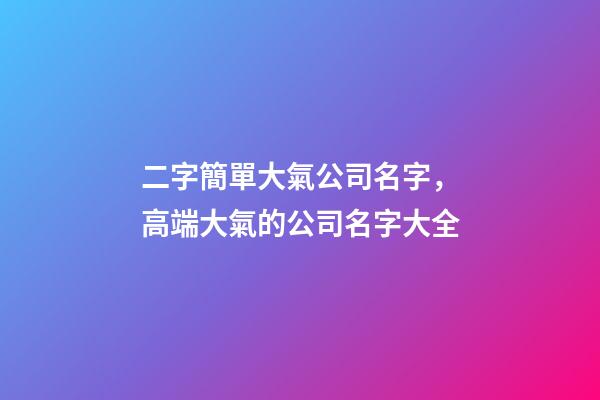 二字簡單大氣公司名字，高端大氣的公司名字大全-第1張-公司起名-玄機派