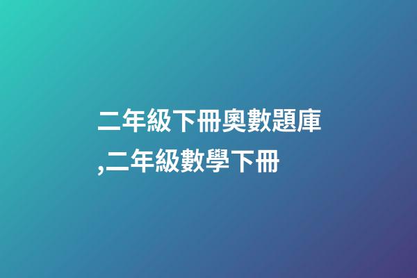 二年級下冊奧數題庫,二年級數學下冊-第1張-觀點-玄機派