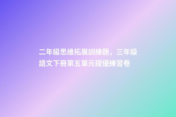 二年級思維拓展訓練題，三年級語文下冊第五單元提優練習卷-第1張-觀點-玄機派