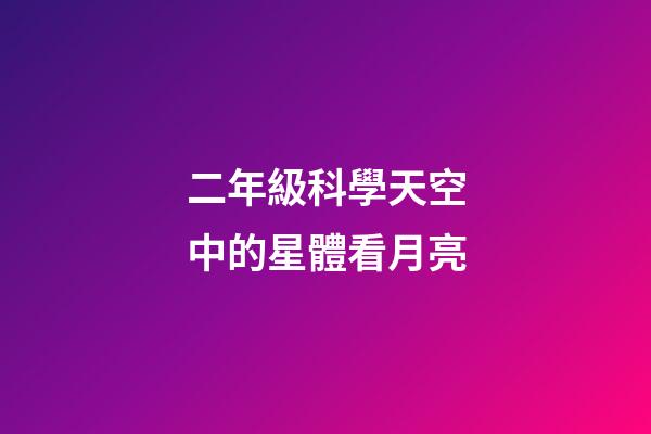 二年級科學天空中的星體看月亮-第1張-星座運勢-玄機派