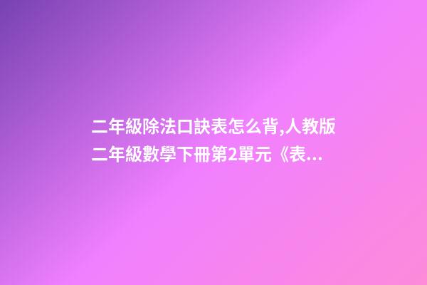 二年級除法口訣表怎么背,人教版二年級數學下冊第2單元《表內除法(一)》知識點匯總-第1張-觀點-玄機派