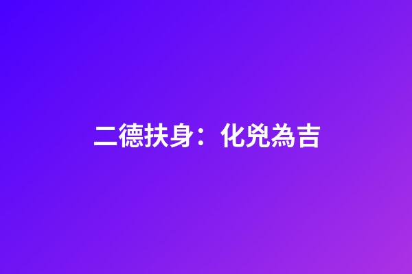 二德扶身：化兇為吉