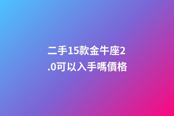 二手15款金牛座2.0可以入手嗎價格-第1張-星座運勢-玄機派