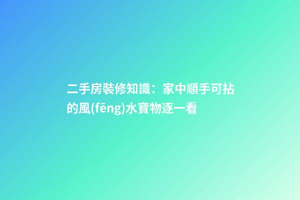 二手房裝修知識：家中順手可拈的風(fēng)水寶物逐一看