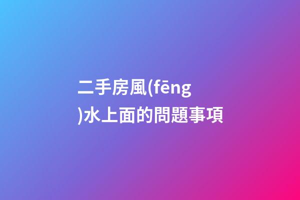 二手房風(fēng)水上面的問題事項