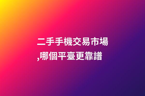 二手手機交易市場,哪個平臺更靠譜-第1張-觀點-玄機派
