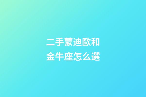 二手蒙迪歐和金牛座怎么選-第1張-星座運勢-玄機派