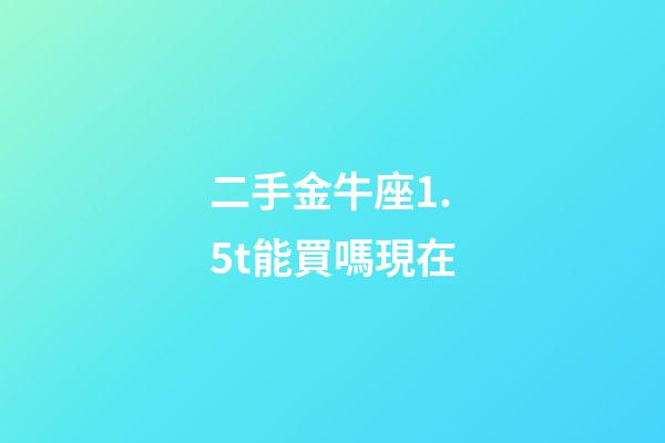 二手金牛座1.5t能買嗎現在-第1張-星座運勢-玄機派