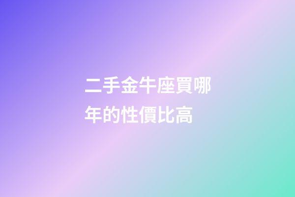 二手金牛座買哪年的性價比高