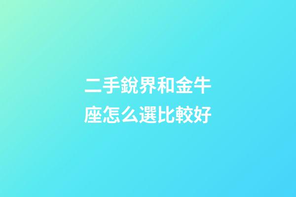 二手銳界和金牛座怎么選比較好