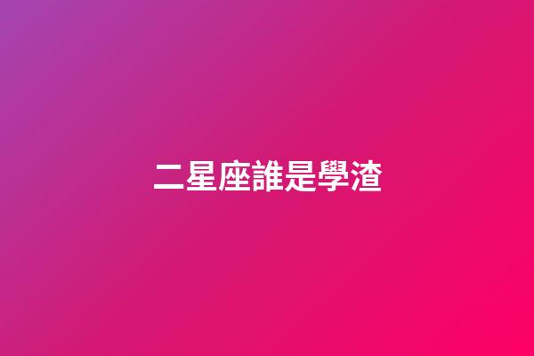 二星座誰是學渣-第1張-星座運勢-玄機派