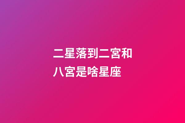 二星落到二宮和八宮是啥星座-第1張-星座運勢-玄機派