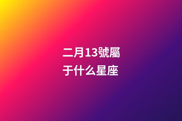 二月13號屬于什么星座-第1張-星座運勢-玄機派