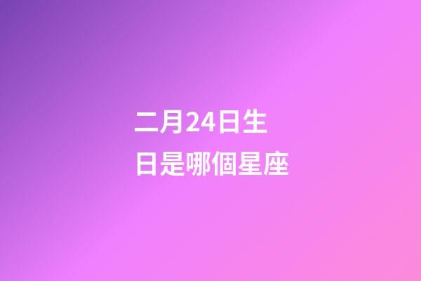 二月24日生日是哪個星座-第1張-星座運勢-玄機派