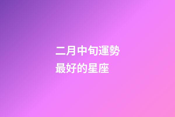 二月中旬運勢最好的星座-第1張-星座運勢-玄機派