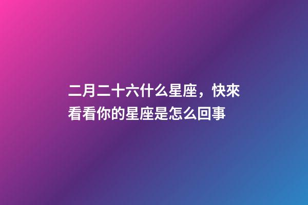 二月二十六什么星座，快來看看你的星座是怎么回事-第1張-觀點-玄機派