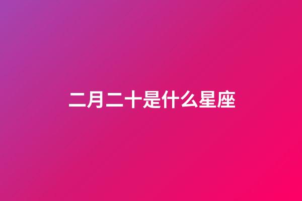 二月二十是什么星座（陰歷2月20日什么星座）-第1張-星座運勢-玄機派