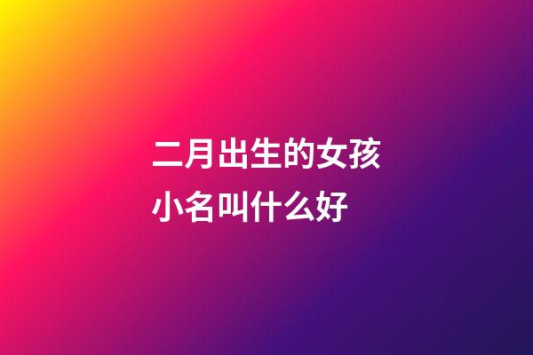 二月出生的女孩小名叫什么好(二月出生的女孩名字小名)-第1張-女孩起名-玄機派