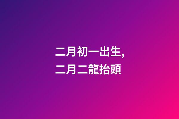 二月初一出生,二月二龍抬頭-第1張-觀點-玄機派