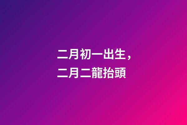 二月初一出生，二月二龍抬頭-第1張-觀點-玄機派
