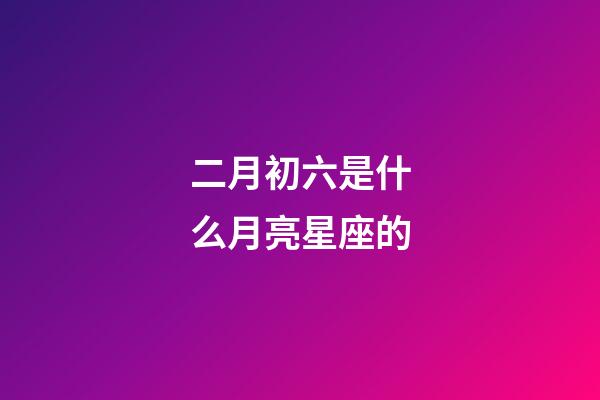 二月初六是什么月亮星座的-第1張-星座運勢-玄機派
