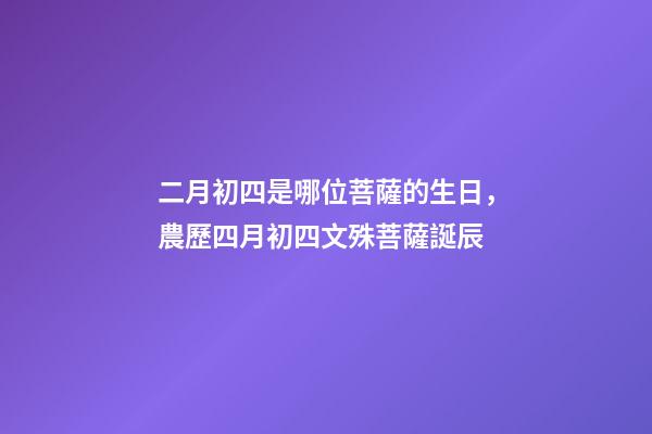 二月初四是哪位菩薩的生日，農歷四月初四文殊菩薩誕辰-第1張-觀點-玄機派