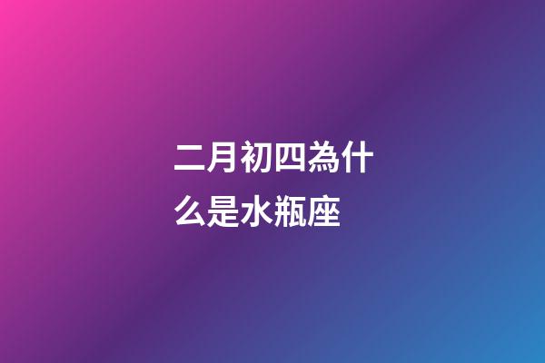 二月初四為什么是水瓶座-第1張-星座運勢-玄機派