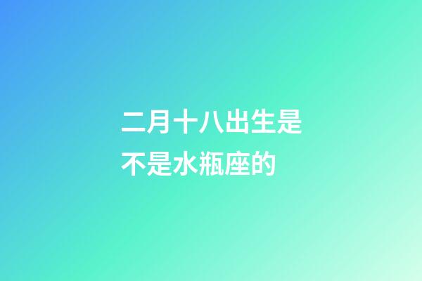 二月十八出生是不是水瓶座的-第1張-星座運(yùn)勢-玄機(jī)派