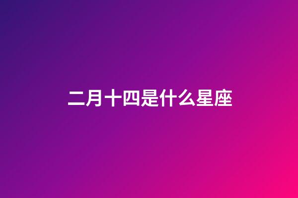二月十四是什么星座（陽(yáng)歷二月十四是什么星座）-第1張-星座運(yùn)勢(shì)-玄機(jī)派