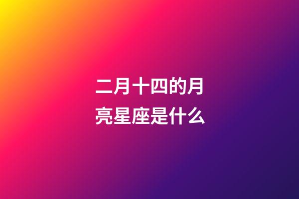 二月十四的月亮星座是什么-第1張-星座運勢-玄機派