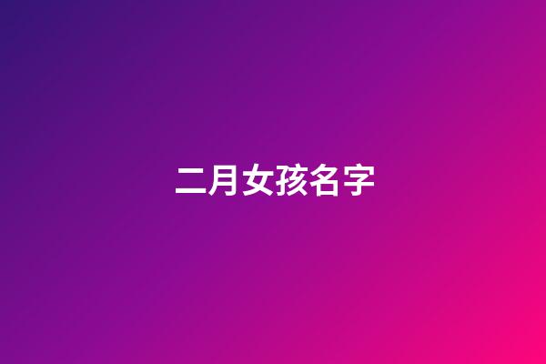 二月女孩名字(2023年二月女孩名字)-第1張-女孩起名-玄機派