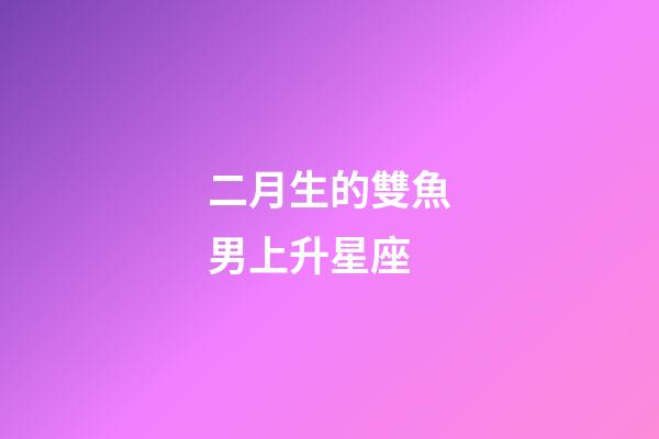 二月生的雙魚男上升星座-第1張-星座運勢-玄機派