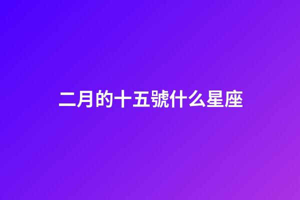 二月的十五號什么星座-第1張-星座運勢-玄機派