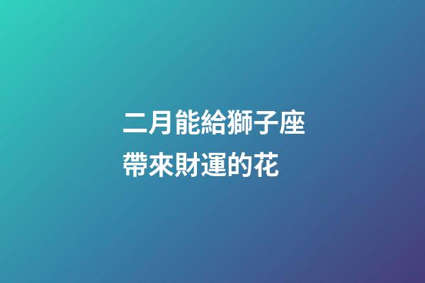 二月能給獅子座帶來財運的花-第1張-星座運勢-玄機派