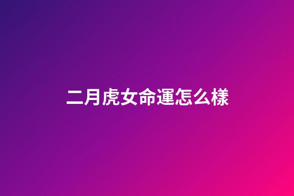 二月虎女命運怎么樣(二月二龍抬頭，牢記：1采、2忌、3吃、4敲，抬起一年好兆頭)-第1張-觀點-玄機派