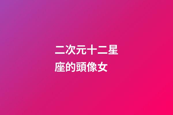 二次元十二星座的頭像女-第1張-星座運勢-玄機派