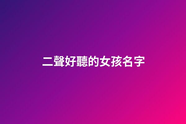 二聲好聽的女孩名字(二聲好聽的女孩名字兩個字)-第1張-女孩起名-玄機派