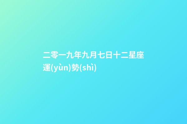 二零一九年九月七日十二星座運(yùn)勢(shì)-第1張-星座運(yùn)勢(shì)-玄機(jī)派