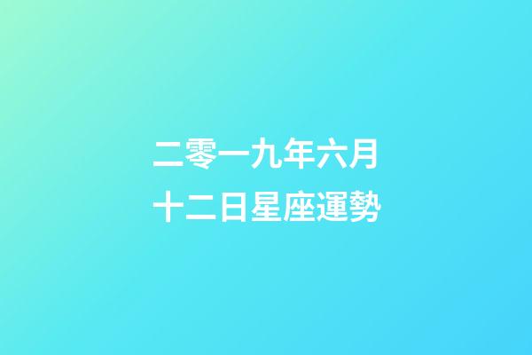 二零一九年六月十二日星座運勢-第1張-星座運勢-玄機派