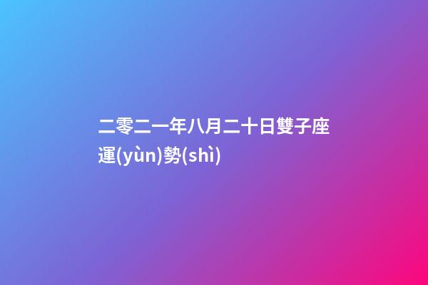 二零二一年八月二十日雙子座運(yùn)勢(shì)-第1張-星座運(yùn)勢(shì)-玄機(jī)派