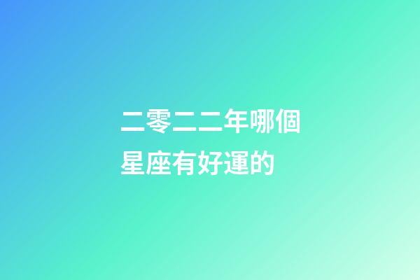 二零二二年哪個星座有好運的-第1張-星座運勢-玄機派