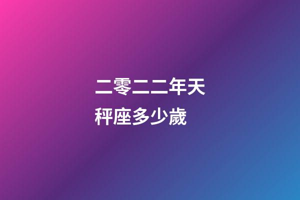 二零二二年天秤座多少歲-第1張-星座運勢-玄機派
