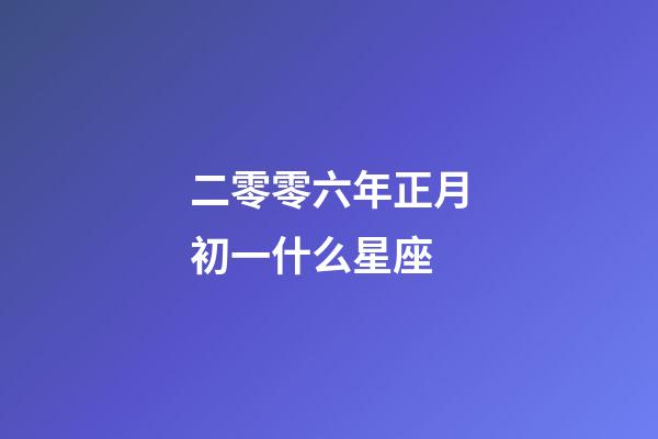 二零零六年正月初一什么星座-第1張-星座運(yùn)勢(shì)-玄機(jī)派